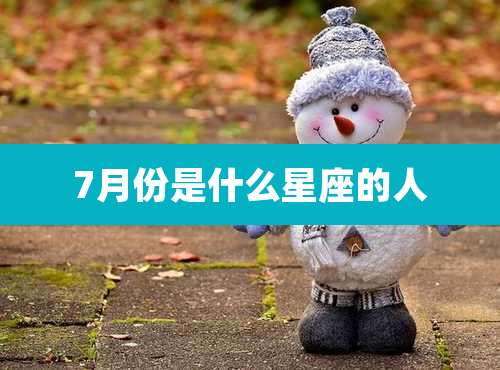 7月份是什么星座的人