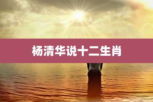 杨清华说十二生肖