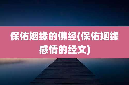 保佑姻缘的佛经(保佑姻缘感情的经文)