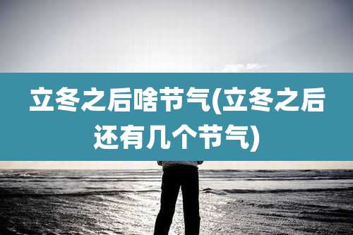 立冬之后啥节气(立冬之后还有几个节气)