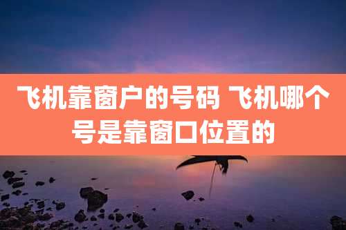 飞机靠窗户的号码 飞机哪个号是靠窗口位置的