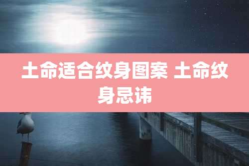 土命适合纹身图案 土命纹身忌讳