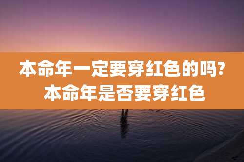 本命年一定要穿红色的吗? 本命年是否要穿红色