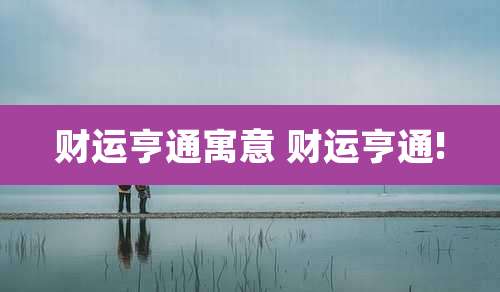 财运亨通寓意 财运亨通!