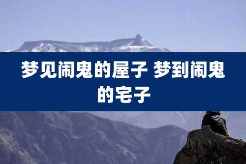 梦见闹鬼的屋子 梦到闹鬼的宅子