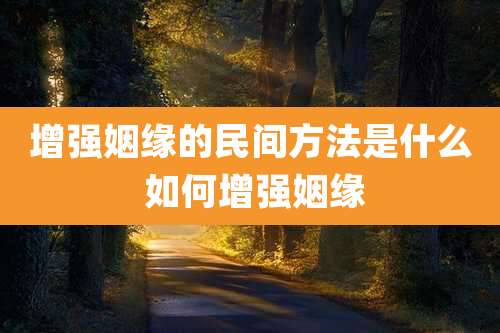 增强姻缘的民间方法是什么 如何增强姻缘