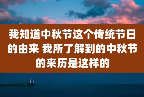我知道中秋节这个传统节日的由来 我所了解到的中秋节的来历是这样的