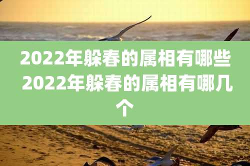 2022年躲春的属相有哪些 2022年躲春的属相有哪几个