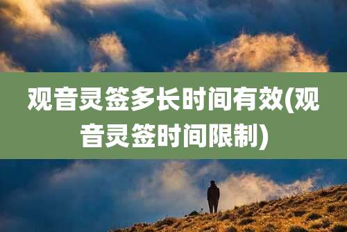 观音灵签多长时间有效(观音灵签时间限制)