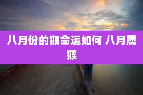 八月份的猴命运如何 八月属猴