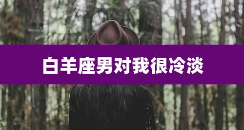 白羊座男对我很冷淡