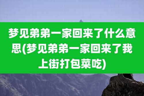 梦见弟弟一家回来了什么意思(梦见弟弟一家回来了我上街打包菜吃)