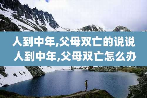 人到中年,父母双亡的说说 人到中年,父母双亡怎么办