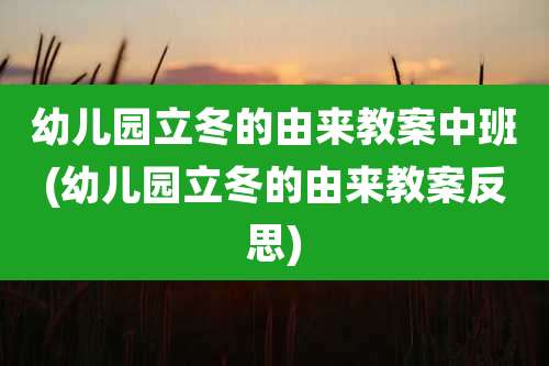幼儿园立冬的由来教案中班(幼儿园立冬的由来教案反思)