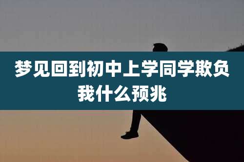 梦见回到初中上学同学欺负我什么预兆