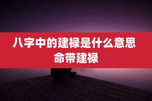 八字中的建禄是什么意思 命带建禄
