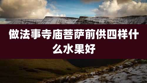 做法事寺庙菩萨前供四样什么水果好