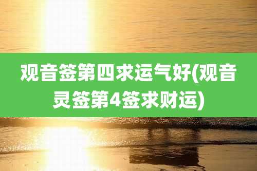 观音签第四求运气好(观音灵签第4签求财运)