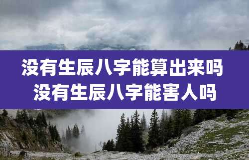 没有生辰八字能算出来吗 没有生辰八字能害人吗