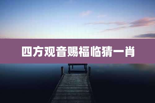 四方观音赐福临猜一肖