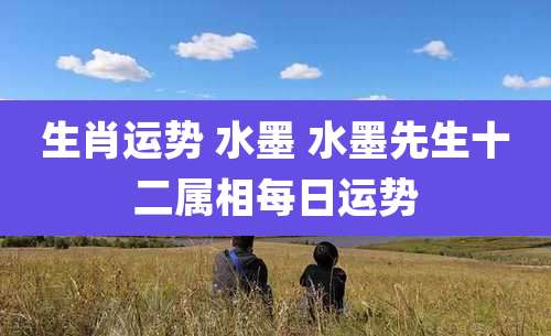 生肖运势 水墨 水墨先生十二属相每日运势