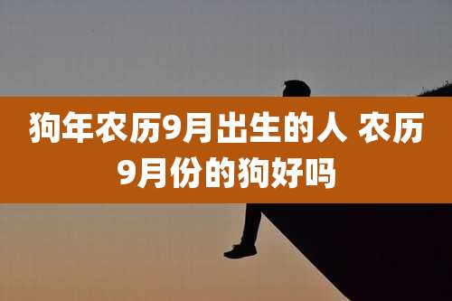 狗年农历9月出生的人 农历9月份的狗好吗