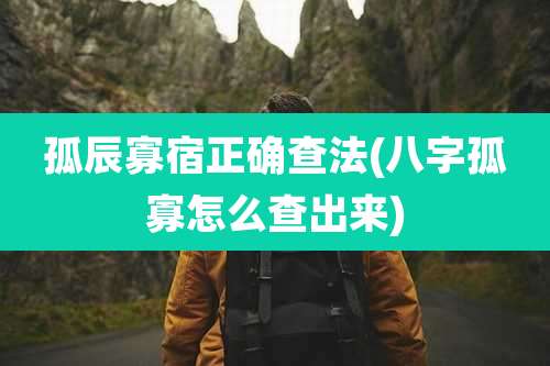 孤辰寡宿正确查法(八字孤寡怎么查出来)