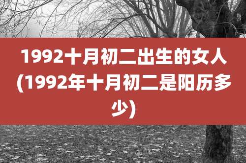 1992十月初二出生的女人(1992年十月初二是阳历多少)