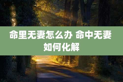 命里无妻怎么办 命中无妻 如何化解