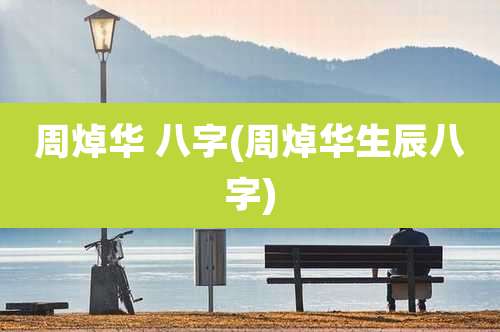 周焯华 八字(周焯华生辰八字)