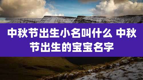 中秋节出生小名叫什么 中秋节出生的宝宝名字