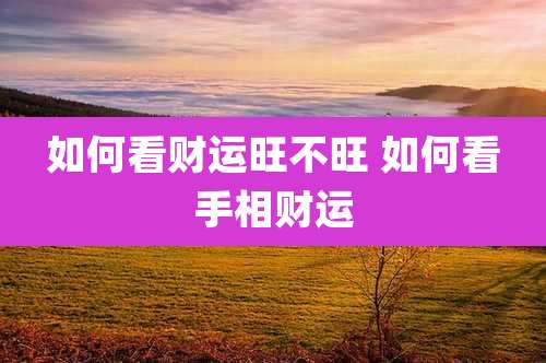 如何看财运旺不旺 如何看手相财运