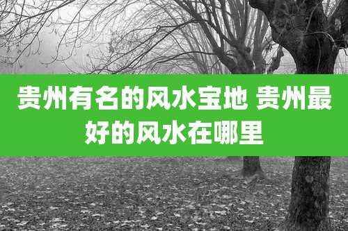 贵州有名的风水宝地 贵州最好的风水在哪里