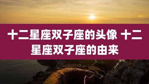 十二星座双子座的头像 十二星座双子座的由来