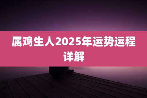 属鸡生人2025年运势运程详解