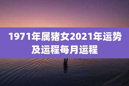 1971年属猪女2021年运势及运程每月运程