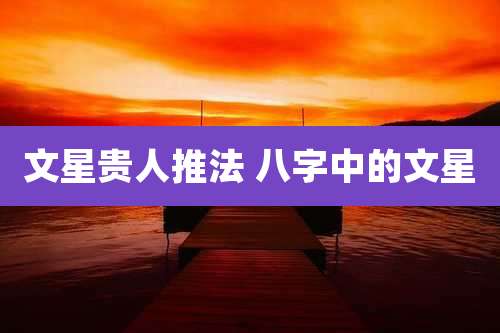文星贵人推法 八字中的文星