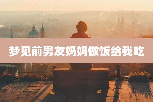 梦见前男友妈妈做饭给我吃