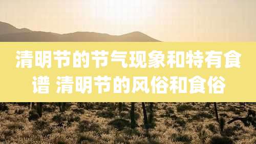 清明节的节气现象和特有食谱 清明节的风俗和食俗