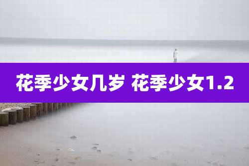 花季少女几岁 花季少女1.2