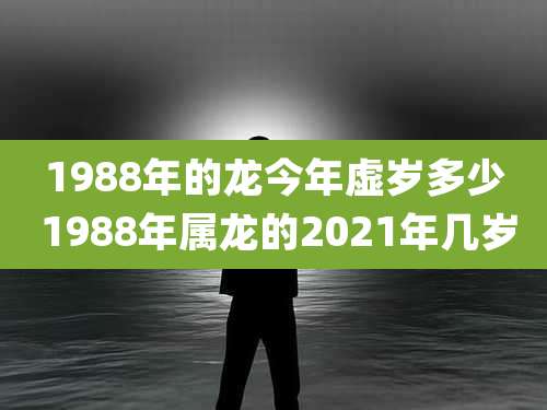 1988年的龙今年虚岁多少 1988年属龙的2021年几岁