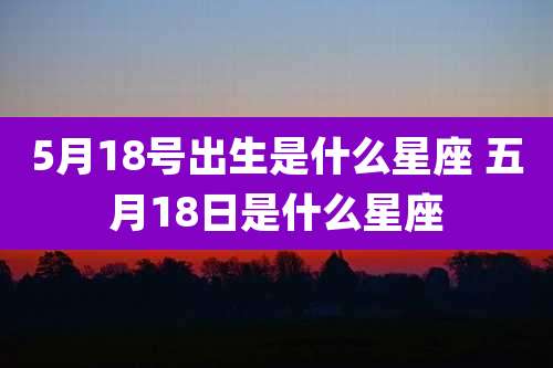 5月18号出生是什么星座 五月18日是什么星座