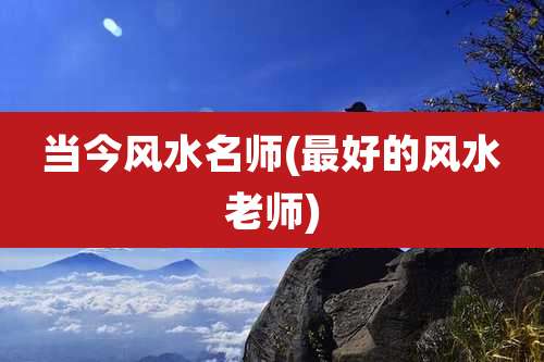 当今风水名师(最好的风水老师)