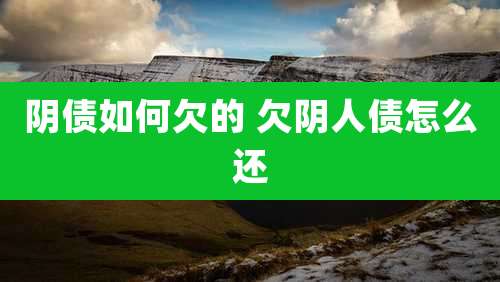阴债如何欠的 欠阴人债怎么还