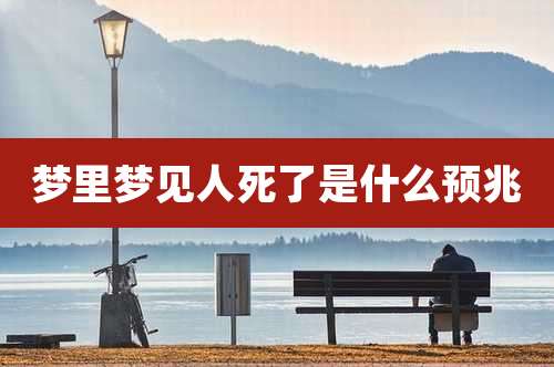 梦里梦见人死了是什么预兆