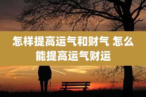 怎样提高运气和财气 怎么能提高运气财运