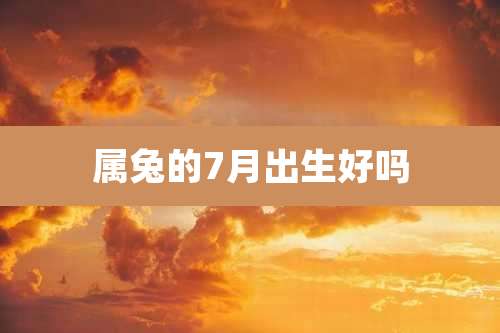 属兔的7月出生好吗