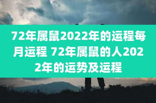 72年属鼠2022年的运程每月运程 72年属鼠的人2022年的运势及运程