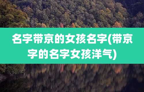 名字带京的女孩名字(带京字的名字女孩洋气)