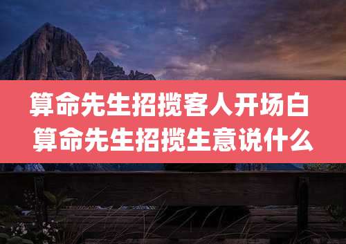 算命先生招揽客人开场白 算命先生招揽生意说什么
